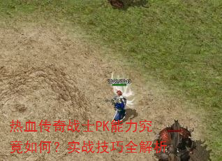 热血传奇战士PK能力究竟如何?实战技巧全解析 热血传奇战士PK能力究竟如何?实战技巧全解析