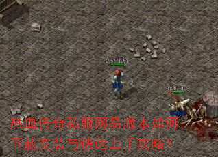 热血传奇私服网易版本如何下载安装与快速上手攻略? 热血传奇私服网易版本如何下载安装与快速上手攻略?