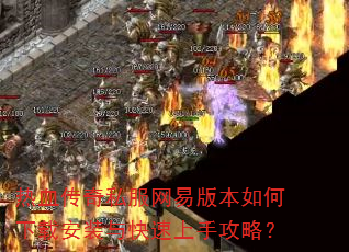 热血传奇私服网易版本如何下载安装与快速上手攻略? 热血传奇私服网易版本如何下载安装与快速上手攻略?