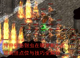 传奇邪恶钳虫在哪里刷?高效刷怪点位与技巧全解析 传奇邪恶钳虫在哪里刷?高效刷怪点位与技巧全解析