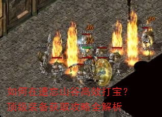 如何在遗忘山谷高效打宝?顶级装备获取攻略全解析 如何在遗忘山谷高效打宝?顶级装备获取攻略全解析