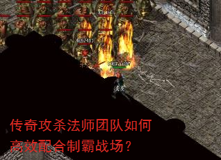 传奇攻杀法师团队如何高效配合制霸战场? 传奇攻杀法师团队如何高效配合制霸战场?