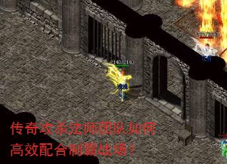 传奇攻杀法师团队如何高效配合制霸战场? 传奇攻杀法师团队如何高效配合制霸战场?