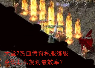天堂2热血传奇私服练级路线怎么规划最效率? 天堂2热血传奇私服练级路线怎么规划最效率?