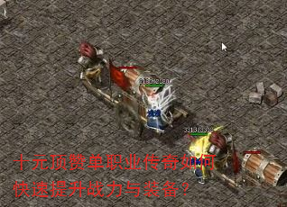 十元顶赞单职业传奇如何快速提升战力与装备? 十元顶赞单职业传奇如何快速提升战力与装备?