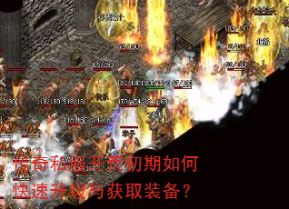 传奇私服开荒初期如何快速升级与获取装备? 传奇私服开荒初期如何快速升级与获取装备?