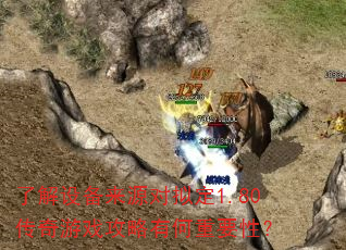 了解设备来源对拟定1.80传奇游戏攻略有何重要性? 了解设备来源对拟定1.80传奇游戏攻略有何重要性?