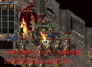 传奇私服新手入门,如何快速找到稳定网址并高效升级? 传奇私服新手入门,如何快速找到稳定网址并高效升级?
