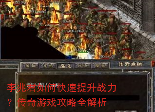 李兆君如何快速提升战力?传奇游戏攻略全解析 李兆君如何快速提升战力?传奇游戏攻略全解析