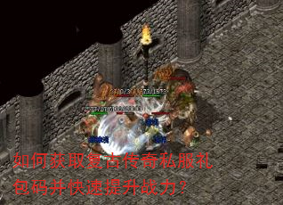 如何获取复古传奇私服礼包码并快速提升战力? 如何获取复古传奇私服礼包码并快速提升战力?