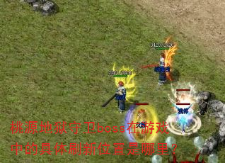 桃源地狱守卫boss在游戏中的具体刷新位置是哪里? 桃源地狱守卫boss在游戏中的具体刷新位置是哪里?