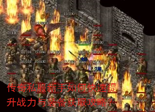 传奇私服新手如何快速提升战力与装备获取攻略? 传奇私服新手如何快速提升战力与装备获取攻略?