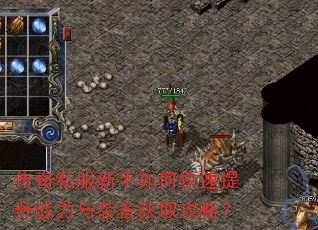 传奇私服新手如何快速提升战力与装备获取攻略? 传奇私服新手如何快速提升战力与装备获取攻略?