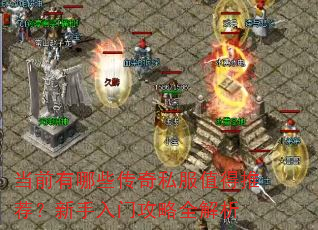 当前有哪些传奇私服值得推荐?新手入门攻略全解析 当前有哪些传奇私服值得推荐?新手入门攻略全解析