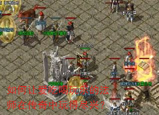如何让爱吃喝玩乐的法师在传奇中玩得尽兴? 如何让爱吃喝玩乐的法师在传奇中玩得尽兴?