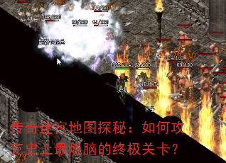 传奇迷宫地图探秘:如何攻克史上最烧脑的终极关卡? 传奇迷宫地图探秘:如何攻克史上最烧脑的终极关卡?