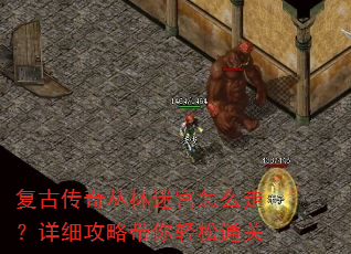 复古传奇丛林迷宫怎么走?详细攻略带你轻松通关 复古传奇丛林迷宫怎么走?详细攻略带你轻松通关