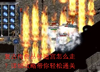 复古传奇丛林迷宫怎么走?详细攻略带你轻松通关 复古传奇丛林迷宫怎么走?详细攻略带你轻松通关