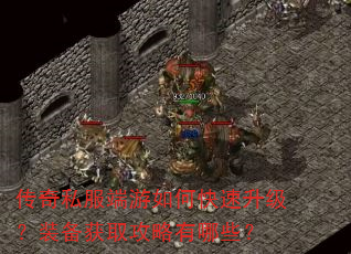传奇私服端游如何快速升级?装备获取攻略有哪些? 传奇私服端游如何快速升级?装备获取攻略有哪些?