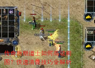 传奇后期道士如何高效刷图?快速清怪技巧全解析 传奇后期道士如何高效刷图?快速清怪技巧全解析