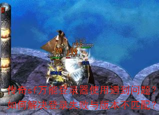 传奇sf万能登录器使用遇到问题?如何解决登录失败与版本不匹配? 传奇sf万能登录器使用遇到问题?如何解决登录失败与版本不匹配?