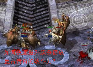 如何快速提升妖杀倍攻复古传奇的战斗力? 如何快速提升妖杀倍攻复古传奇的战斗力?
