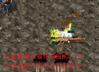 热血传奇私服怀旧服WCL,如何快速提升战力与打宝效率? 热血传奇私服怀旧服WCL,如何快速提升战力与打宝效率?