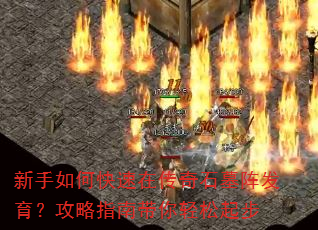 新手如何快速在传奇石墓阵发育?攻略指南带你轻松起步 新手如何快速在传奇石墓阵发育?攻略指南带你轻松起步