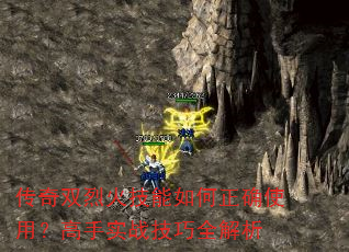 传奇双烈火技能如何正确使用?高手实战技巧全解析 传奇双烈火技能如何正确使用?高手实战技巧全解析