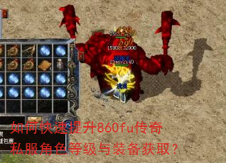 如何快速提升860fu传奇私服角色等级与装备获取? 如何快速提升860fu传奇私服角色等级与装备获取?
