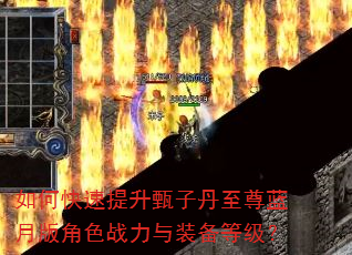 如何快速提升甄子丹至尊蓝月版角色战力与装备等级? 如何快速提升甄子丹至尊蓝月版角色战力与装备等级?