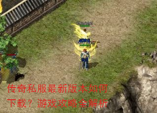 传奇私服最新版本如何下载?游戏攻略全解析 传奇私服最新版本如何下载?游戏攻略全解析
