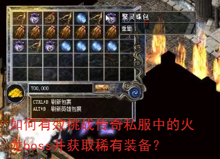 如何有效挑战传奇私服中的火龙boss并获取稀有装备? 如何有效挑战传奇私服中的火龙boss并获取稀有装备?