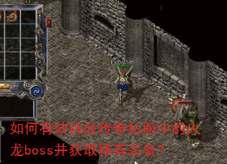如何有效挑战传奇私服中的火龙boss并获取稀有装备? 如何有效挑战传奇私服中的火龙boss并获取稀有装备?