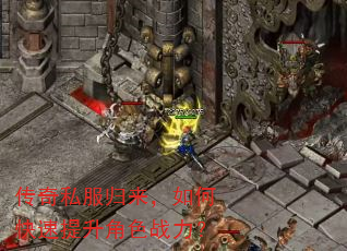 传奇私服归来,如何快速提升角色战力? 传奇私服归来,如何快速提升角色战力?