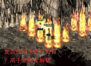 复古传奇圣域怎么打?高手攻略全解析 复古传奇圣域怎么打?高手攻略全解析