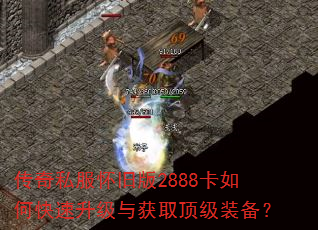 传奇私服怀旧版2888卡如何快速升级与获取顶级装备? 传奇私服怀旧版2888卡如何快速升级与获取顶级装备?