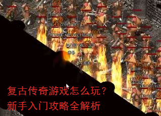 复古传奇游戏怎么玩?新手入门攻略全解析 复古传奇游戏怎么玩?新手入门攻略全解析