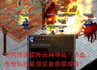 如何快速提升元神等级?热血传奇私服最强装备获取攻略? 如何快速提升元神等级?热血传奇私服最强装备获取攻略?