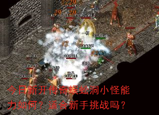 今日新开传奇蜈蚣洞小怪能力如何?适合新手挑战吗? 今日新开传奇蜈蚣洞小怪能力如何?适合新手挑战吗?