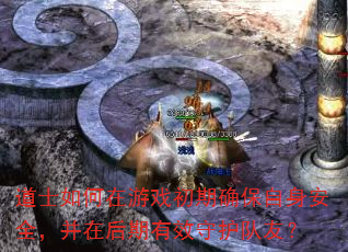道士如何在游戏初期确保自身安全,并在后期有效守护队友? 道士如何在游戏初期确保自身安全,并在后期有效守护队友?