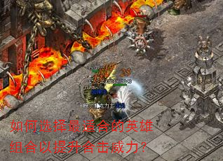 如何选择最适合的英雄组合以提升合击威力? 如何选择最适合的英雄组合以提升合击威力?