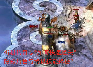 街机传奇志2如何快速通关?隐藏角色与终极技能揭秘? 街机传奇志2如何快速通关?隐藏角色与终极技能揭秘?