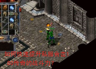 如何快速提升私服合击1.80传奇的战斗力? 如何快速提升私服合击1.80传奇的战斗力?