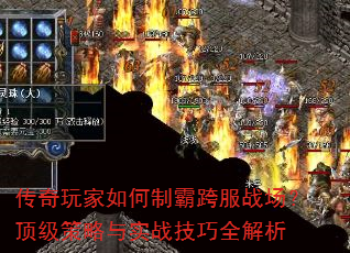 传奇玩家如何制霸跨服战场?顶级策略与实战技巧全解析 传奇玩家如何制霸跨服战场?顶级策略与实战技巧全解析