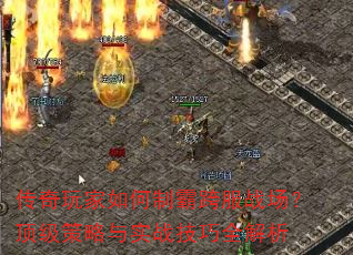 传奇玩家如何制霸跨服战场?顶级策略与实战技巧全解析 传奇玩家如何制霸跨服战场?顶级策略与实战技巧全解析