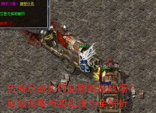 传奇玩家如何制霸跨服战场?顶级策略与实战技巧全解析 传奇玩家如何制霸跨服战场?顶级策略与实战技巧全解析