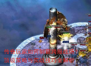 传奇玩家如何制霸跨服战场?顶级策略与实战技巧全解析 传奇玩家如何制霸跨服战场?顶级策略与实战技巧全解析