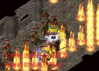如何快速提升超变复古传奇红包版角色等级? 如何快速提升超变复古传奇红包版角色等级?