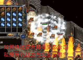 如何快速提升超级变态合击私服角色战力与装备获取? 如何快速提升超级变态合击私服角色战力与装备获取?